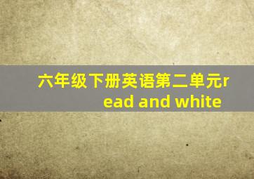 六年级下册英语第二单元read and white